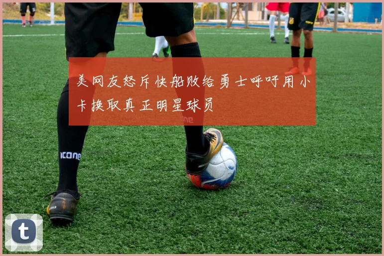 美网友怒斥快船败给勇士呼吁用小卡换取真正明星球员