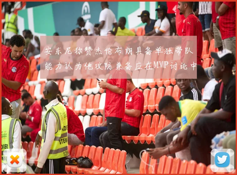 安东尼称赞杰伦布朗具备单独带队能力认为他攻防兼备应在MVP讨论中占有一席之地