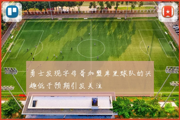 勇士发现字母哥加盟库里球队的兴趣低于预期引发关注