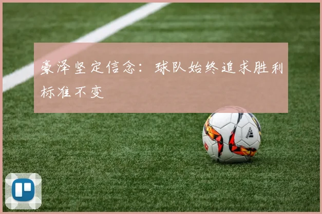 豪泽坚定信念：球队始终追求胜利标准不变