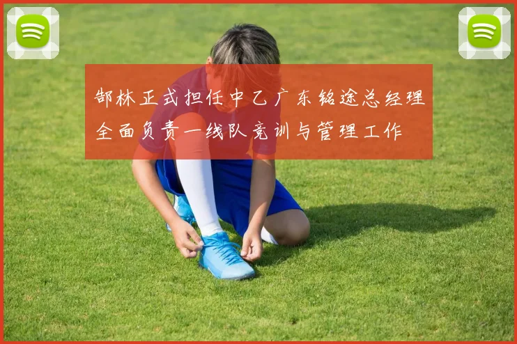 郜林正式担任中乙广东铭途总经理全面负责一线队竞训与管理工作