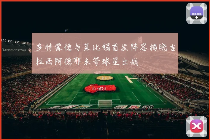 多特蒙德与莱比锡首发阵容揭晓吉拉西阿德耶米等球星出战