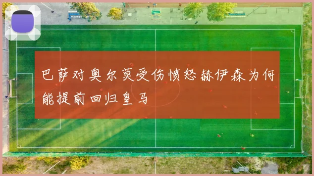 巴萨对奥尔莫受伤愤怒赫伊森为何能提前回归皇马
