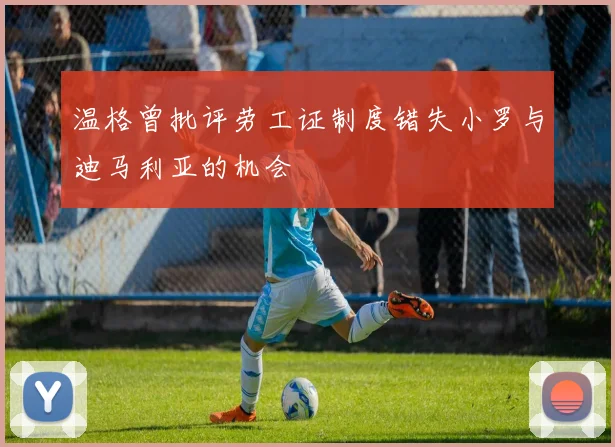 温格曾批评劳工证制度错失小罗与迪马利亚的机会