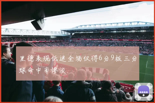 里德表现低迷全场仅得6分9板三分球命中率惨淡