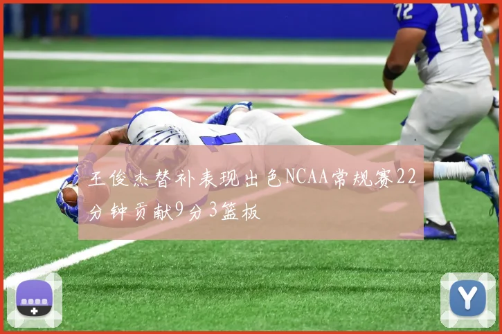 王俊杰替补表现出色NCAA常规赛22分钟贡献9分3篮板
