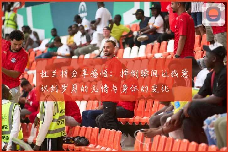 杜兰特分享感悟：摔倒瞬间让我意识到岁月的无情与身体的变化