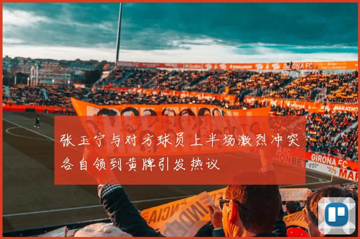 张玉宁与对方球员上半场激烈冲突各自领到黄牌引发热议
