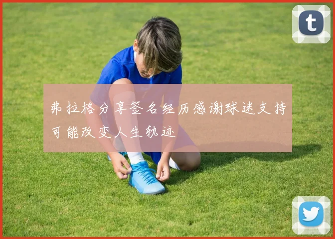 弗拉格分享签名经历感谢球迷支持可能改变人生轨迹