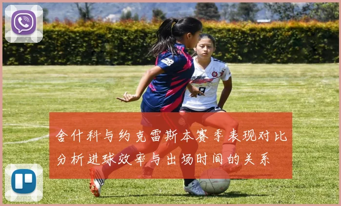 舍什科与约克雷斯本赛季表现对比分析进球效率与出场时间的关系