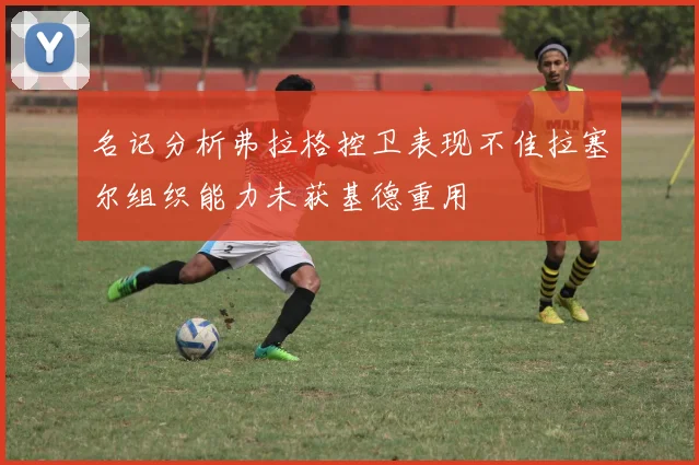 名记分析弗拉格控卫表现不佳拉塞尔组织能力未获基德重用