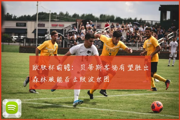欧联杯前瞻：贝蒂斯客场有望胜出森林狼能否击败波尔图