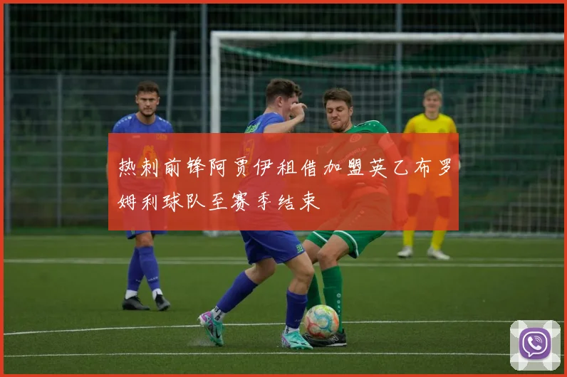 热刺前锋阿贾伊租借加盟英乙布罗姆利球队至赛季结束