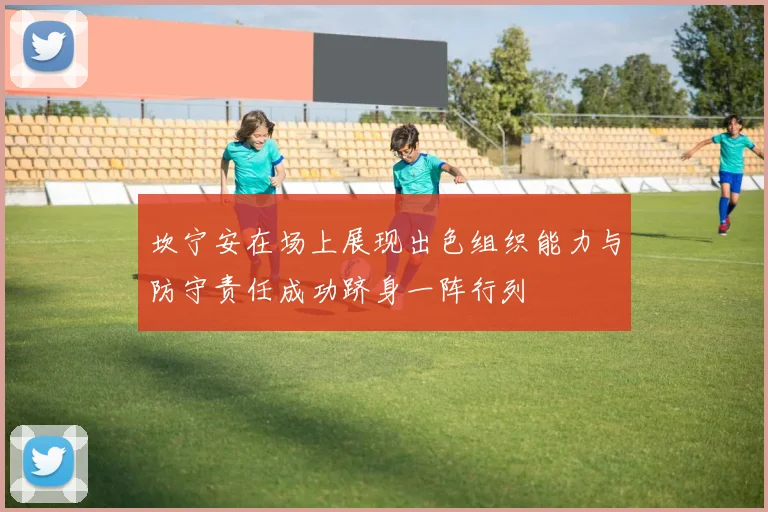 坎宁安在场上展现出色组织能力与防守责任成功跻身一阵行列