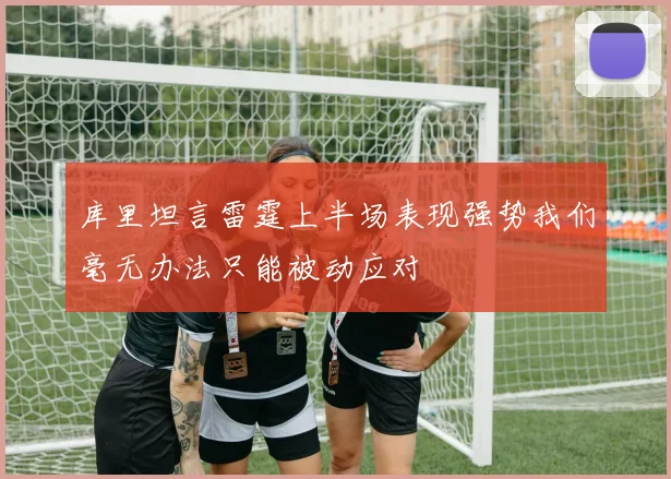 库里坦言雷霆上半场表现强势我们毫无办法只能被动应对