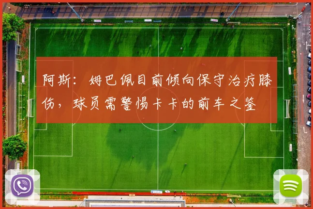 阿斯：姆巴佩目前倾向保守治疗膝伤，球员需警惕卡卡的前车之鉴