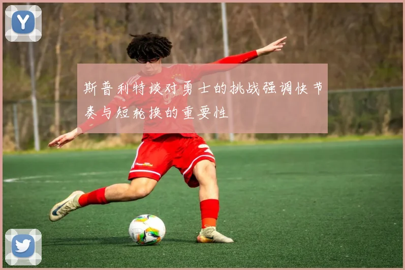 斯普利特谈对勇士的挑战强调快节奏与短轮换的重要性