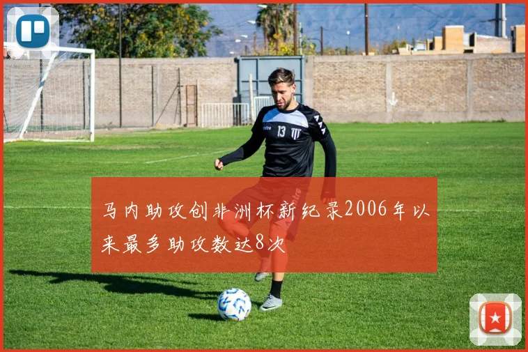 马内助攻创非洲杯新纪录2006年以来最多助攻数达8次