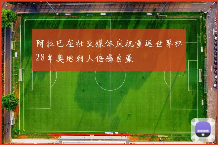 阿拉巴在社交媒体庆祝重返世界杯28年奥地利人倍感自豪