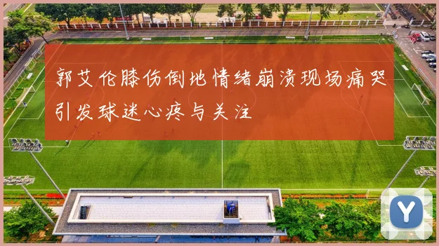 郭艾伦膝伤倒地情绪崩溃现场痛哭引发球迷心疼与关注