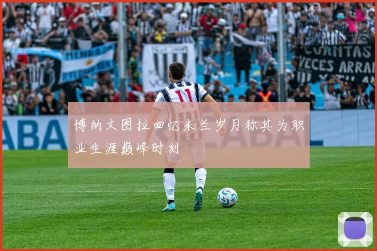 博纳文图拉回忆米兰岁月称其为职业生涯巅峰时刻