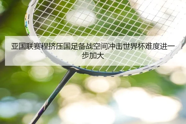 亚国联赛程挤压国足备战空间冲击世界杯难度进一步加大 | c7c7app