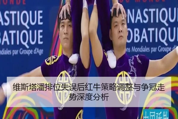 维斯塔潘排位失误后红牛策略调整与争冠走势深度分析 | c7c7app